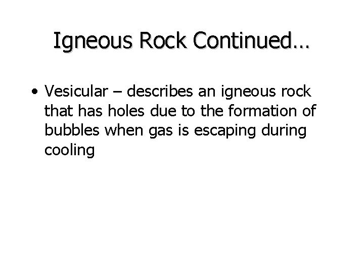 Igneous Rock Continued… • Vesicular – describes an igneous rock that has holes due