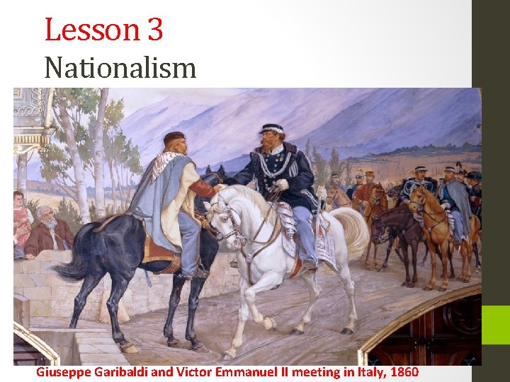 Lesson 3 Nationalism Giuseppe Garibaldi and Victor Emmanuel II meeting in Italy, 1860 