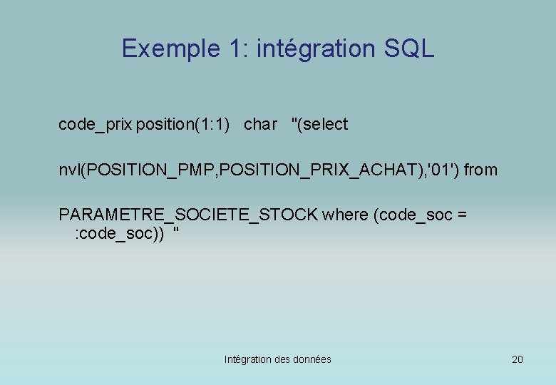 Exemple 1: intégration SQL code_prix position(1: 1) char "(select nvl(POSITION_PMP, POSITION_PRIX_ACHAT), '01') from PARAMETRE_SOCIETE_STOCK
