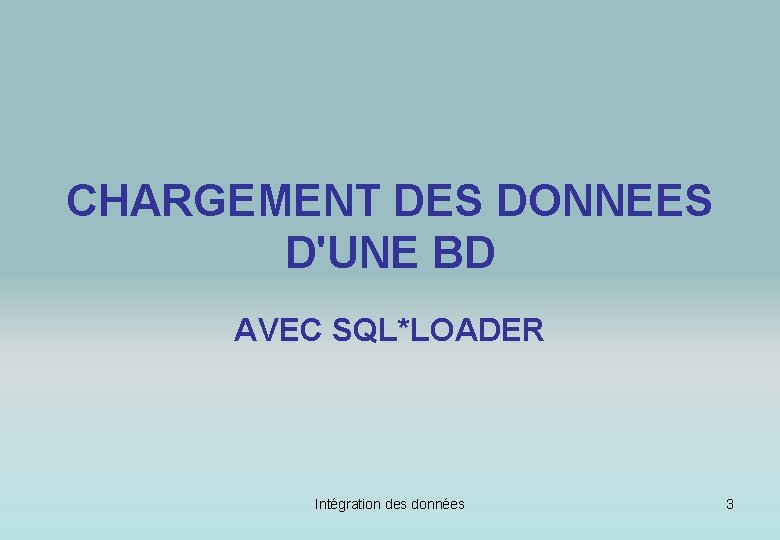 CHARGEMENT DES DONNEES D'UNE BD AVEC SQL*LOADER Intégration des données 3 