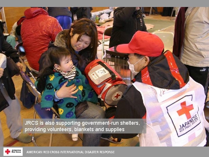 JRCS is also supporting government-run shelters, providing volunteers, blankets and supplies AMERICAN RED CROSS