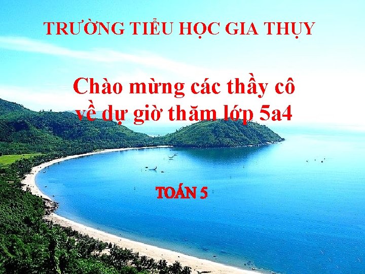 TRƯỜNG TIỂU HỌC GIA THỤY Chào mừng các thầy cô về dự giờ thăm