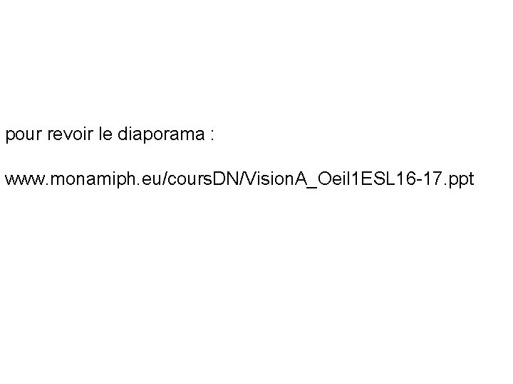 pour revoir le diaporama : www. monamiph. eu/cours. DN/Vision. A_Oeil 1 ESL 16 -17.