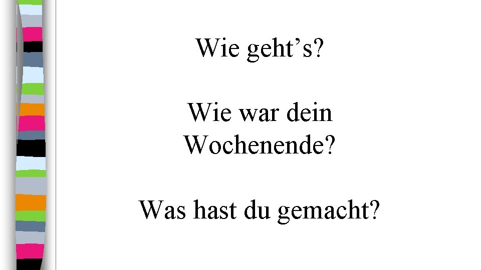 Wie geht’s? Wie war dein Wochenende? Was hast du gemacht? 