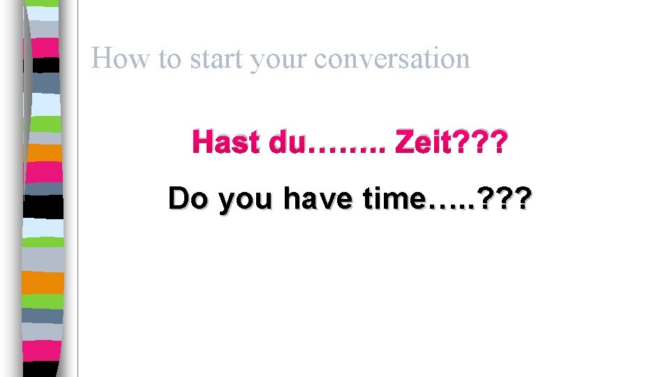 How to start your conversation Hast du……. . Zeit? ? ? Do you have