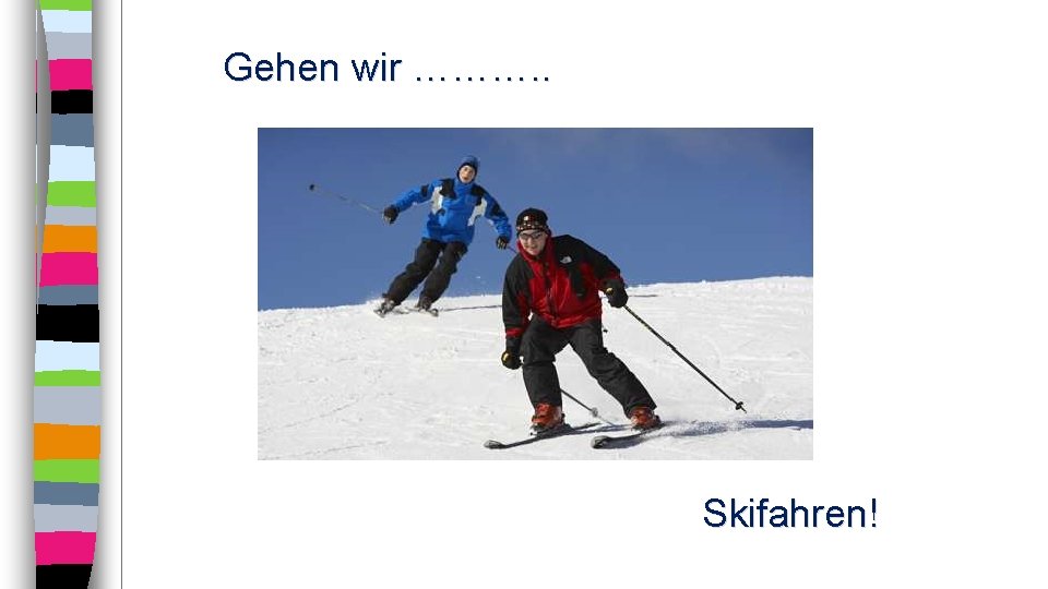 Gehen wir ………. . Skifahren! 