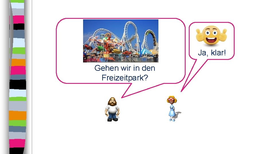 Ja, klar! Gehen wir in den Freizeitpark? 