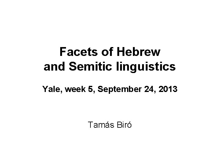 Facets of Hebrew and Semitic linguistics Yale, week 5, September 24, 2013 Tamás Biró