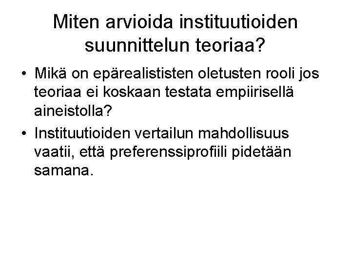 Miten arvioida instituutioiden suunnittelun teoriaa? • Mikä on epärealististen oletusten rooli jos teoriaa ei