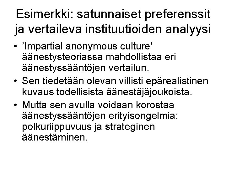 Esimerkki: satunnaiset preferenssit ja vertaileva instituutioiden analyysi • ’Impartial anonymous culture’ äänestysteoriassa mahdollistaa eri