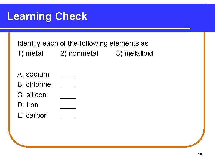 Learning Check Identify each of the following elements as 1) metal 2) nonmetal 3) Learning Check Identify each of the following elements as 1) metal 2) nonmetal 3)