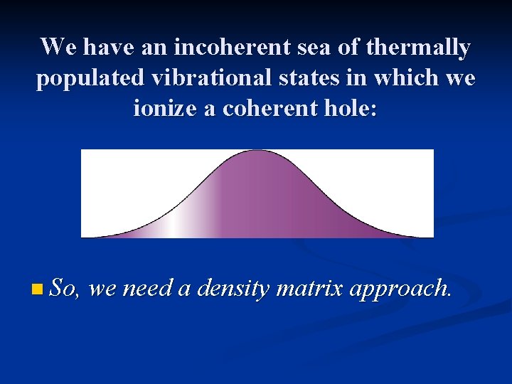 We have an incoherent sea of thermally populated vibrational states in which we ionize