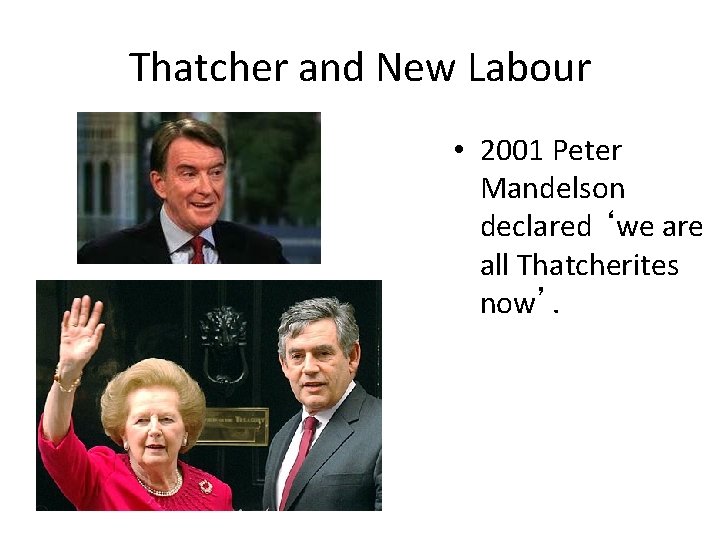 Thatcher and New Labour • 2001 Peter Mandelson declared ‘we are all Thatcherites now’.