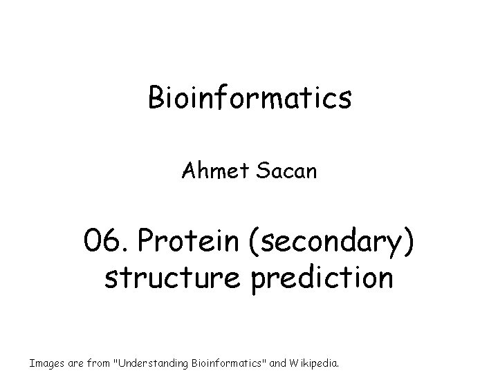 Bioinformatics Ahmet Sacan 06. Protein (secondary) structure prediction Images are from "Understanding Bioinformatics" and