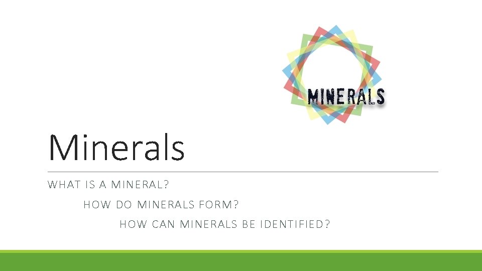 Minerals WHAT IS A MINERAL? HOW DO MINERALS FORM? HOW CAN MINERALS BE IDENTIFIED?