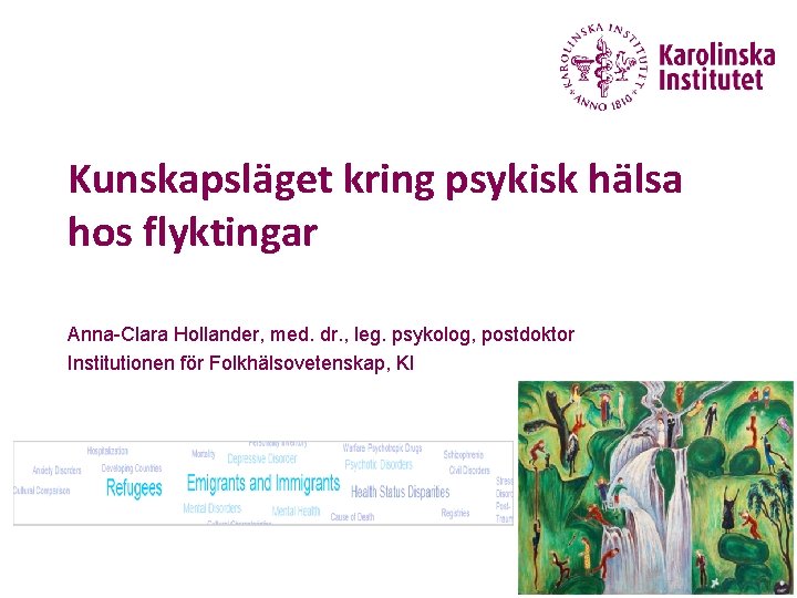 Kunskapsläget kring psykisk hälsa hos flyktingar Anna-Clara Hollander, med. dr. , leg. psykolog, postdoktor Kunskapsläget kring psykisk hälsa hos flyktingar Anna-Clara Hollander, med. dr. , leg. psykolog, postdoktor