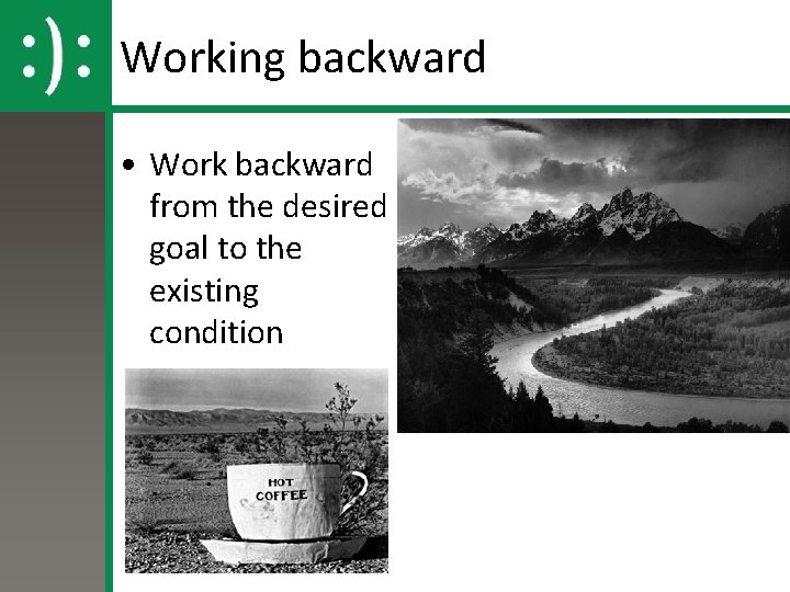 Working backward • Work backward from the desired goal to the existing condition 