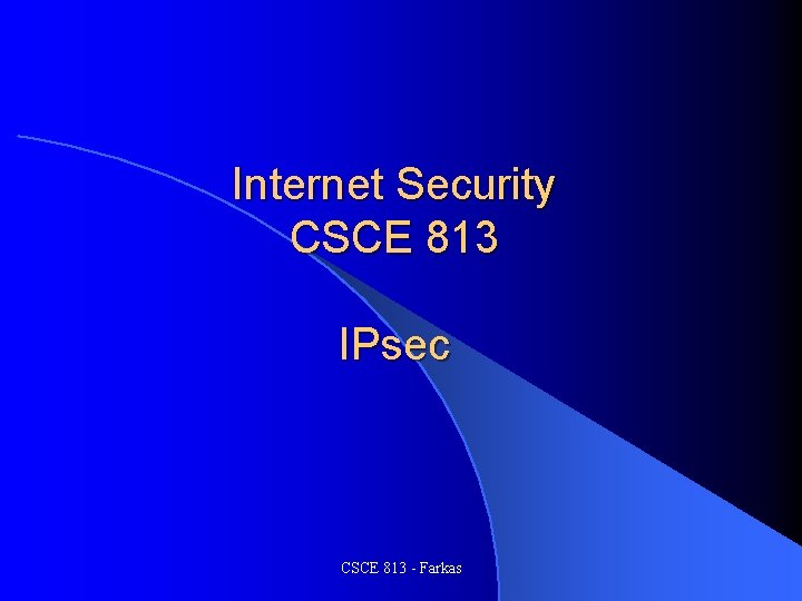 Internet Security CSCE 813 IPsec CSCE 813 - Farkas 