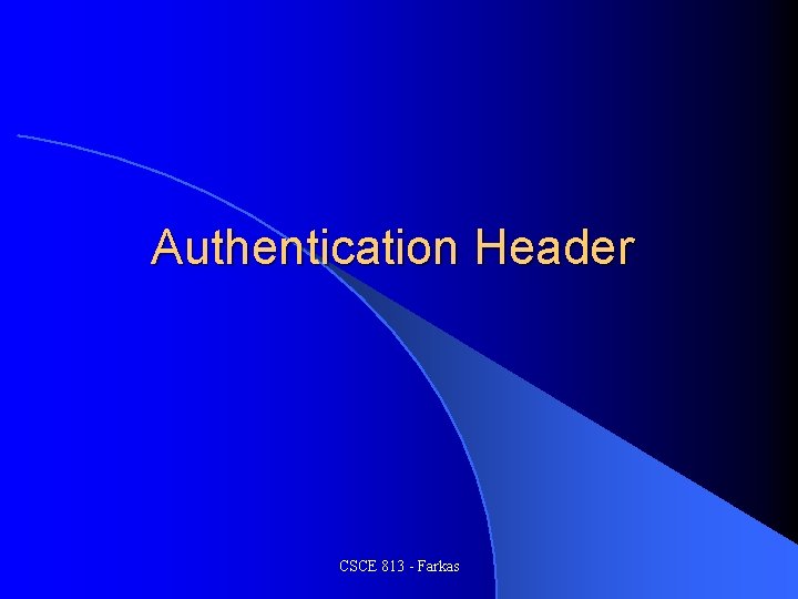Authentication Header CSCE 813 - Farkas 