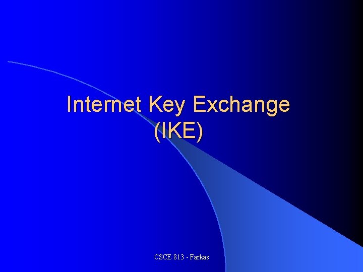 Internet Key Exchange (IKE) CSCE 813 - Farkas 