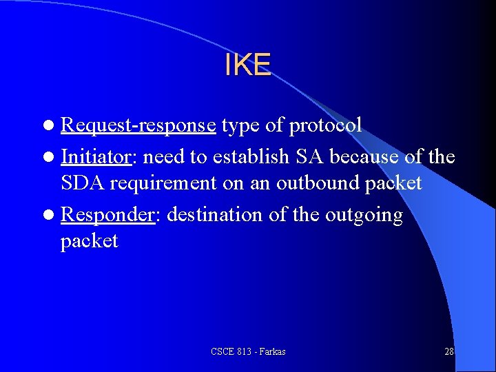 IKE l Request-response type of protocol l Initiator: need to establish SA because of