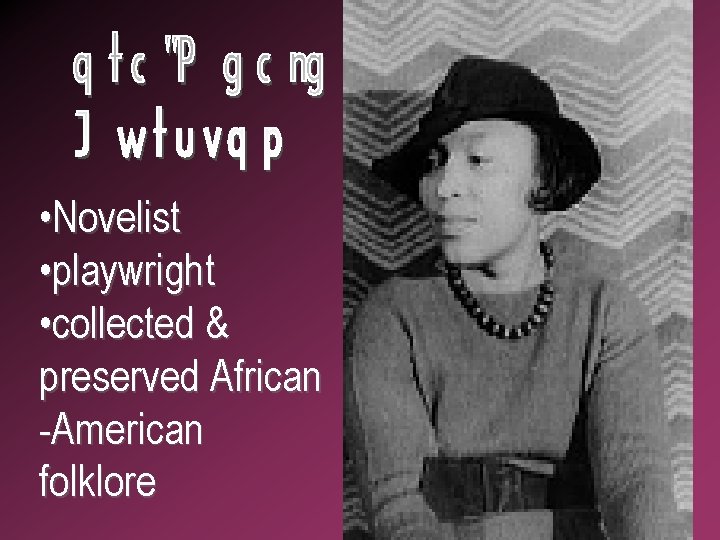  • Novelist • playwright • collected & preserved African -American folklore 