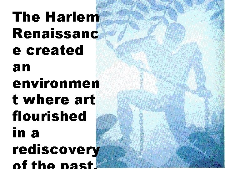 The Harlem Renaissanc e created an environmen t where art flourished in a rediscovery