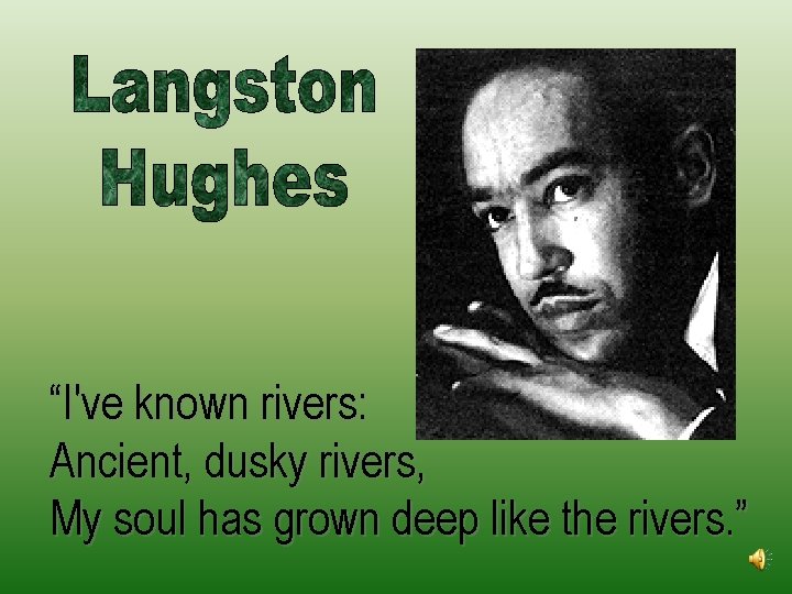 “I've known rivers: Ancient, dusky rivers, My soul has grown deep like the rivers.