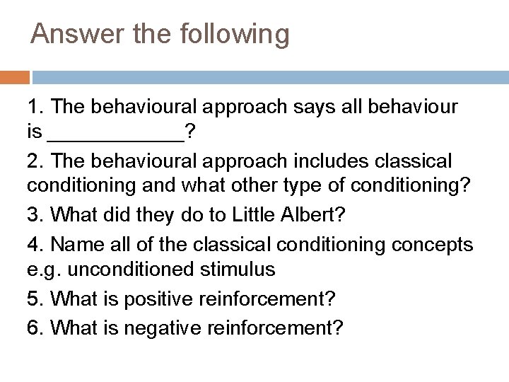 Answer the following 1. The behavioural approach says all behaviour is ______? 2. The