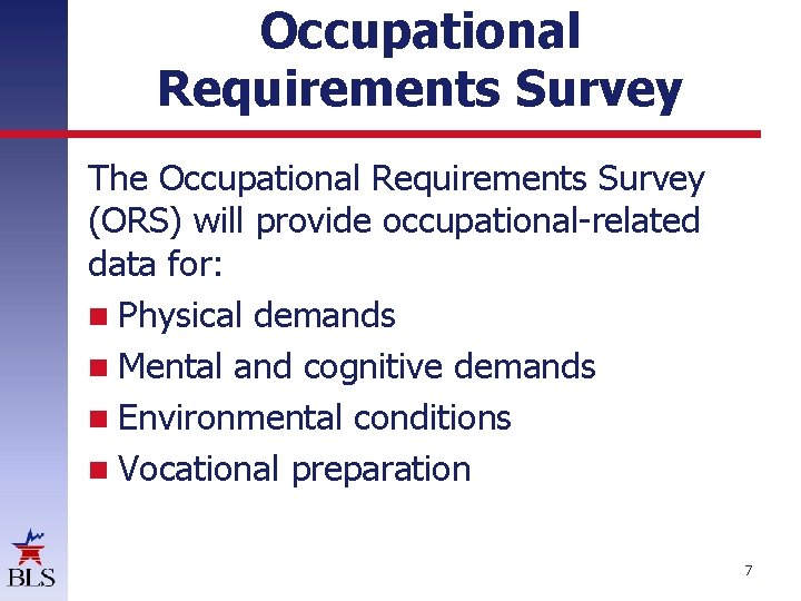 Occupational Requirements Survey The Occupational Requirements Survey (ORS) will provide occupational-related data for: Physical