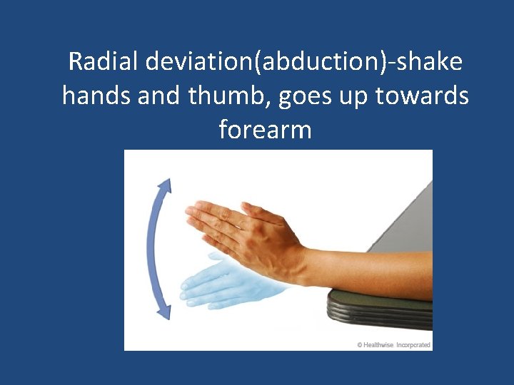 Radial deviation(abduction)-shake hands and thumb, goes up towards forearm 