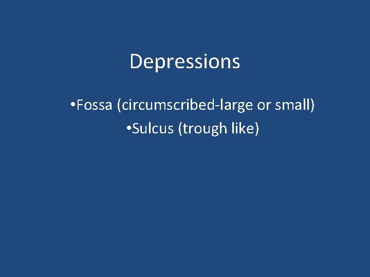 Depressions • Fossa (circumscribed-large or small) • Sulcus (trough like) 