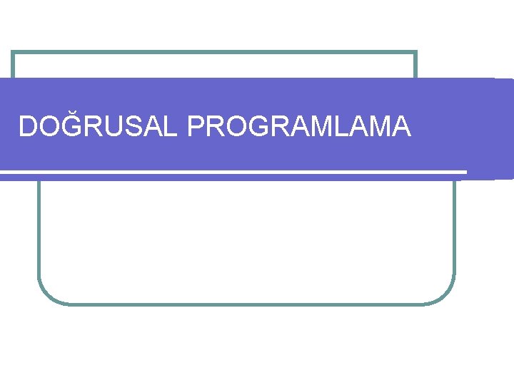 DOĞRUSAL PROGRAMLAMA 