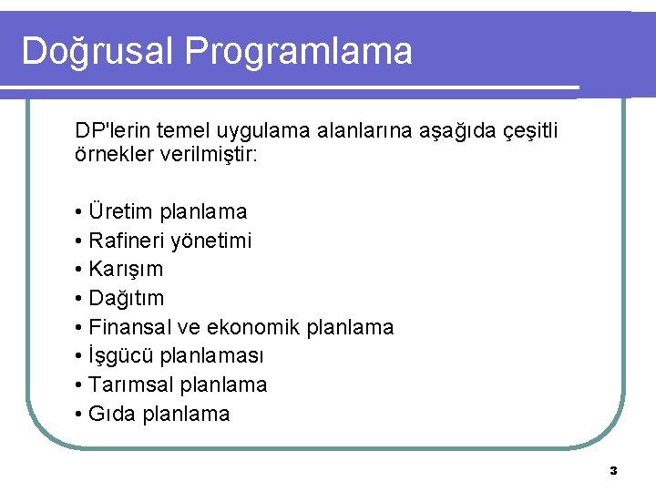 Doğrusal Programlama DP'lerin temel uygulama alanlarına aşağıda çeşitli örnekler verilmiştir: • Üretim planlama •