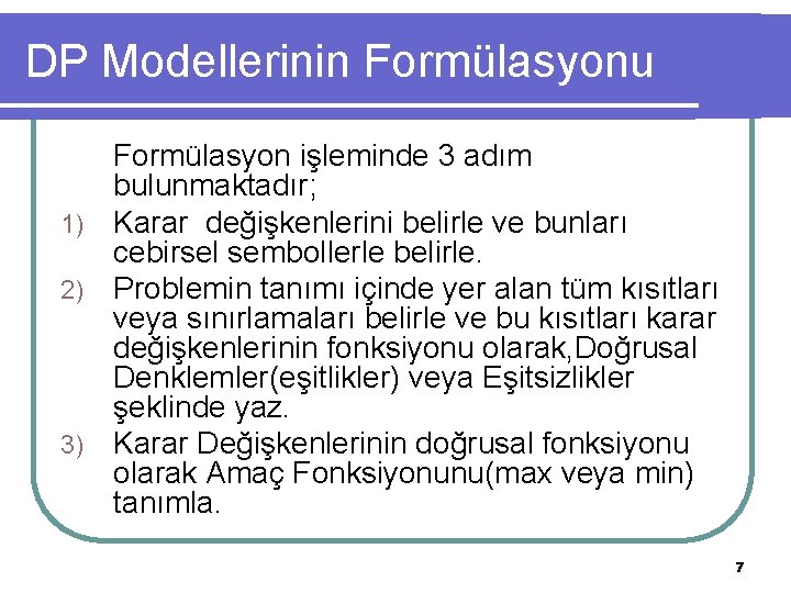 DP Modellerinin Formülasyonu Formülasyon işleminde 3 adım bulunmaktadır; 1) Karar değişkenlerini belirle ve bunları