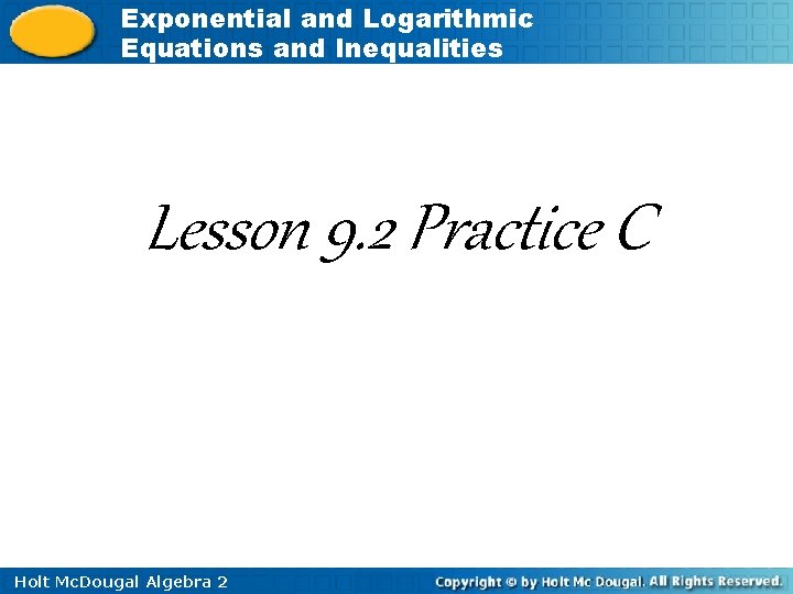 Exponential and Logarithmic Equations and Inequalities Lesson 9. 2 Practice C Holt Mc. Dougal
