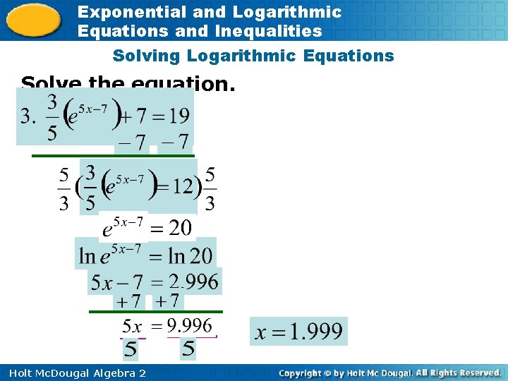 Exponential and Logarithmic Equations and Inequalities Solving Logarithmic Equations Solve the equation. Holt Mc.
