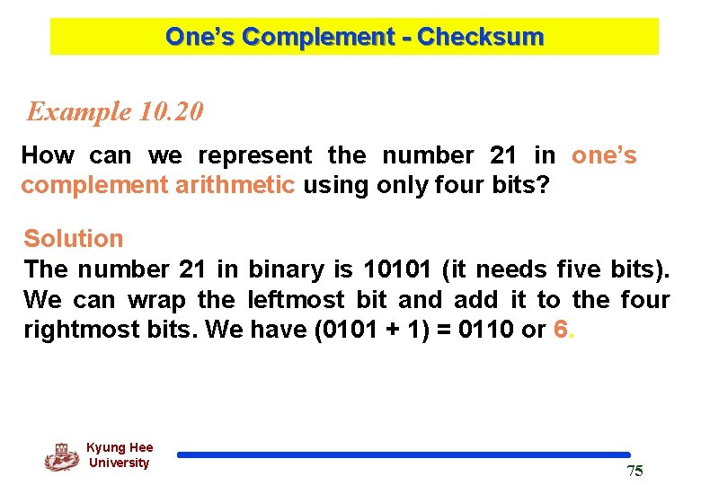 One’s Complement - Checksum Example 10. 20 How can we represent the number 21