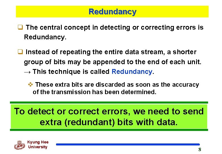 Redundancy q The central concept in detecting or correcting errors is Redundancy. q Instead