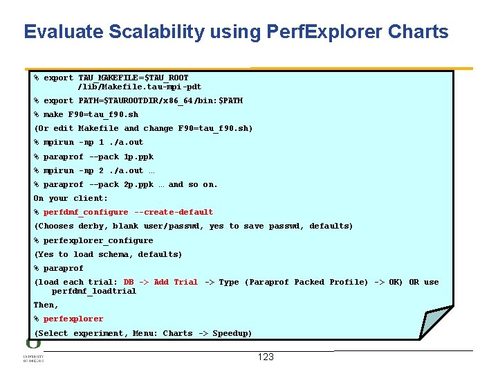 Evaluate Scalability using Perf. Explorer Charts % export TAU_MAKEFILE=$TAU_ROOT /lib/Makefile. tau-mpi-pdt % export PATH=$TAUROOTDIR/x