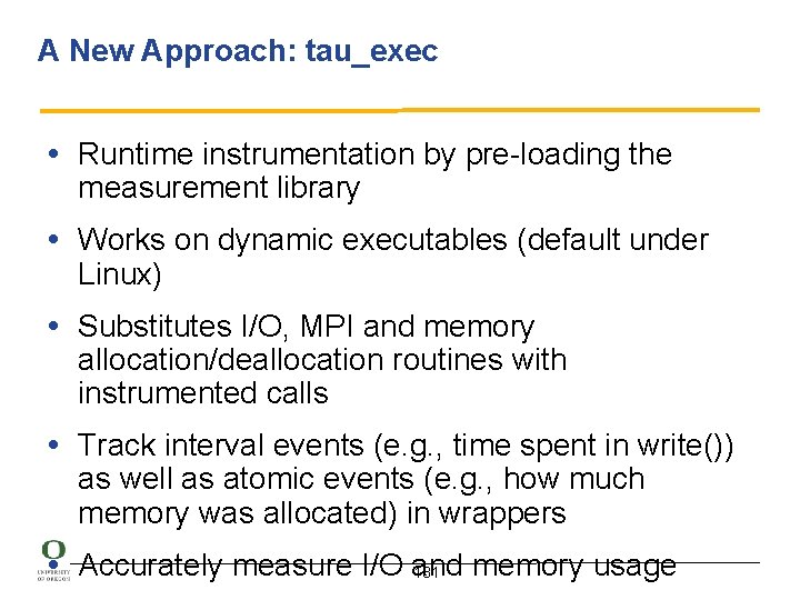 A New Approach: tau_exec • Runtime instrumentation by pre-loading the measurement library • Works