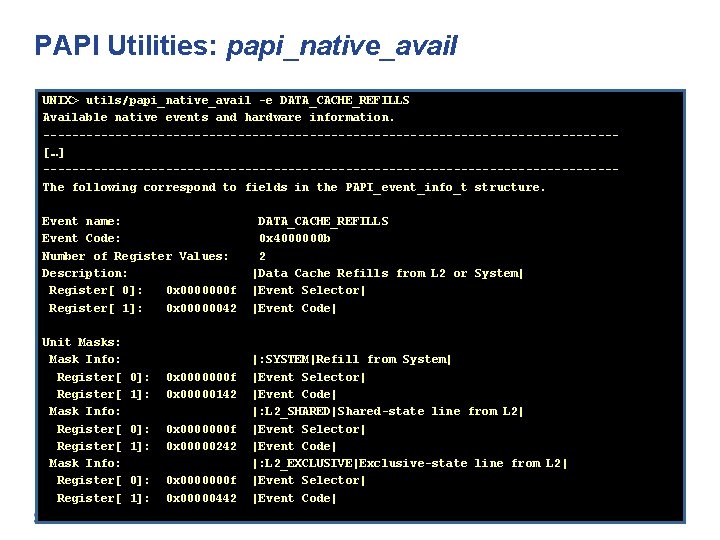 PAPI Utilities: papi_native_avail UNIX> utils/papi_native_avail -e DATA_CACHE_REFILLS Available native events and hardware information. ----------------------------------------[…]