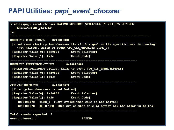 PAPI Utilities: papi_event_chooser $ utils/papi_event_chooser NATIVE RESOURCE_STALLS: LD_ST X 87_OPS_RETIRED INSTRUCTIONS_RETIRED […] ----------------------------------------UNHALTED_CORE_CYCLES 0