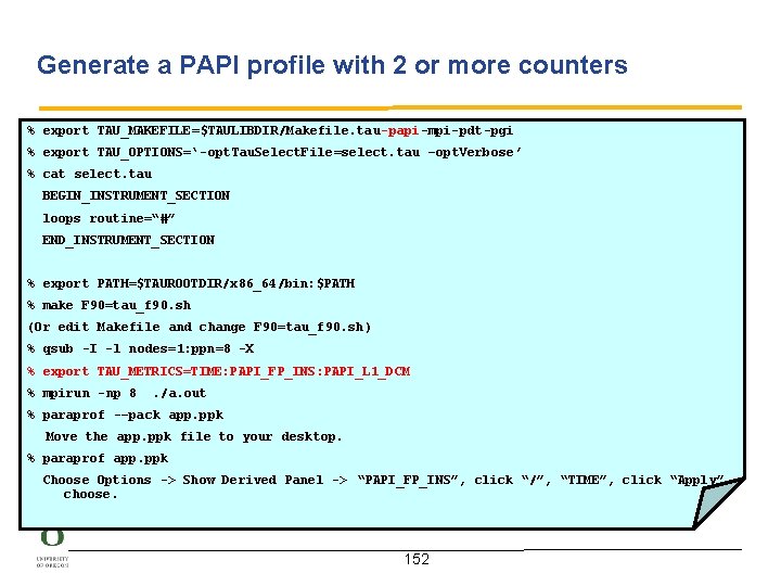 Generate a PAPI profile with 2 or more counters % export TAU_MAKEFILE=$TAULIBDIR/Makefile. tau-papi-mpi-pdt-pgi %