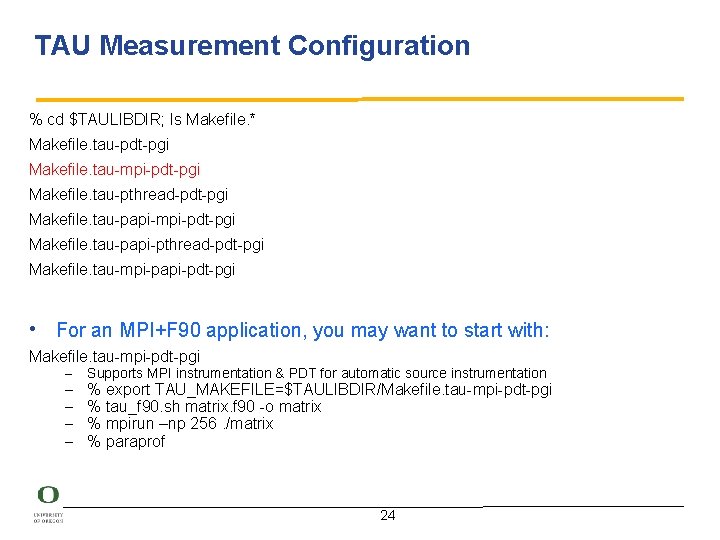 TAU Measurement Configuration % cd $TAULIBDIR; ls Makefile. * Makefile. tau-pdt-pgi Makefile. tau-mpi-pdt-pgi Makefile.