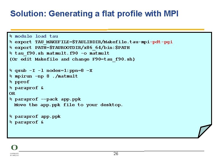 Solution: Generating a flat profile with MPI % module load tau % export TAU_MAKEFILE=$TAULIBDIR/Makefile.