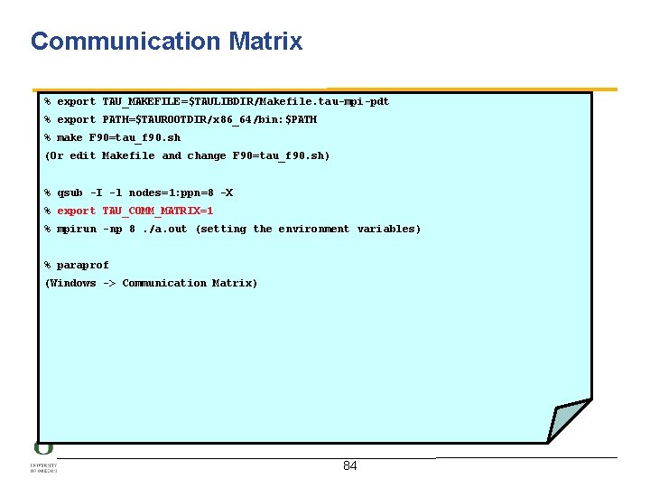 Communication Matrix % export TAU_MAKEFILE=$TAULIBDIR/Makefile. tau-mpi-pdt % export PATH=$TAUROOTDIR/x 86_64/bin: $PATH % make F