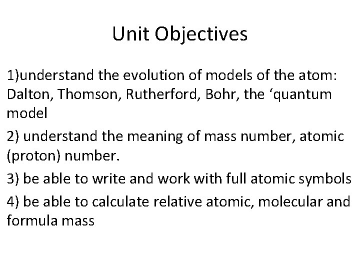 Unit Objectives 1)understand the evolution of models of the atom: Dalton, Thomson, Rutherford, Bohr,