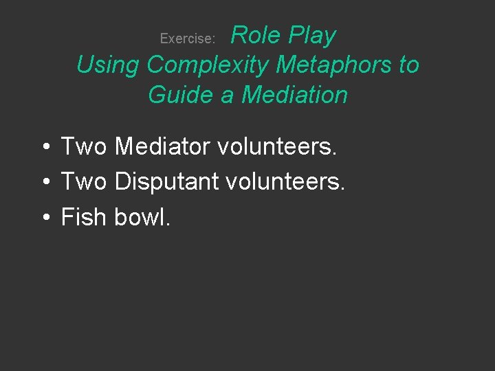 Role Play Using Complexity Metaphors to Guide a Mediation Exercise: • Two Mediator volunteers.