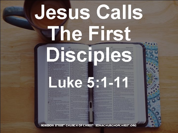 Jesus Calls The First Disciples Luke 5: 1 -11 ROBISON STREET CHURCH OF CHRIST-
